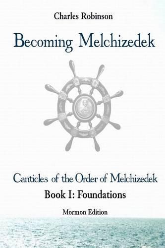 Becoming Melchizedek: The Eternal Priesthood and Your Journey: Foundations, Mormon Edition