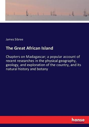 Cover image for The Great African Island: Chapters on Madagascar; a popular account of recent researches in the physical geography, geology, and exploration of the country, and its natural history and botany