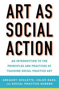 Cover image for Art as Social Action: An Introduction to the Principles and Practices of Teaching Social Practice Art