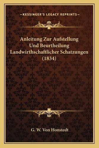 Cover image for Anleitung Zur Aufstellung Und Beurtheilung Landwirthschaftlicher Schatzungen (1834)