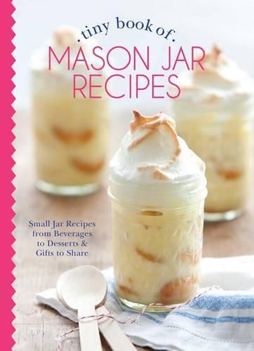 Cover image for Tiny Book of Mason Jar Recipes: Small Jar Recipes for Beverages, Desserts & Gifts to Share