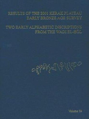 ASOR Annual 59: Pt. 1, Results of the 2001 Kerak Plateau Early Bronze Age Survey : Pt. 2, Two Early Alphabetic Inscriptions from the Wadi El- Hol