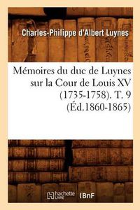 Cover image for Memoires Du Duc de Luynes Sur La Cour de Louis XV (1735-1758). T. 9 (Ed.1860-1865)