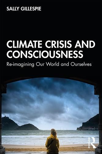 Cover image for Climate Crisis and Consciousness: Re-imagining Our World and Ourselves