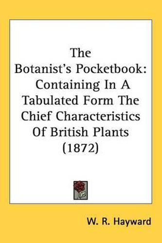 Cover image for The Botanist's Pocketbook: Containing In A Tabulated Form The Chief Characteristics Of British Plants (1872)