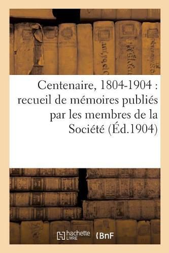 Cover image for Centenaire, 1804-1904: Recueil de Memoires Publies Par Les Membres de la Societe