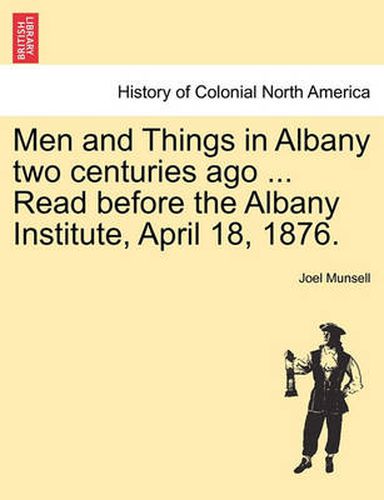 Cover image for Men and Things in Albany Two Centuries Ago ... Read Before the Albany Institute, April 18, 1876.