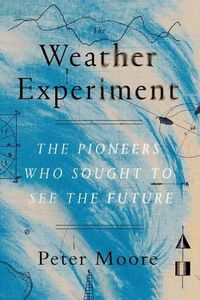 Cover image for The Weather Experiment: The Pioneers Who Sought to See the Future