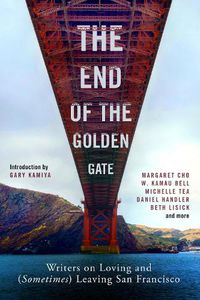 Cover image for The End of the Golden Gate: Writers on Loving and (Sometimes) Leaving San Francisco