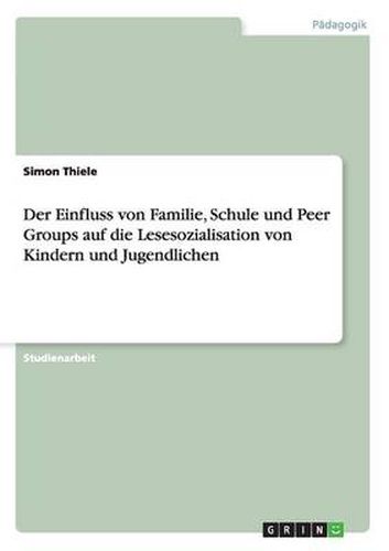 Cover image for Der Einfluss von Familie, Schule und Peer Groups auf die Lesesozialisation von Kindern und Jugendlichen