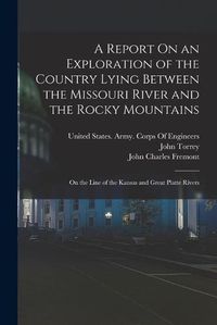 Cover image for A Report On an Exploration of the Country Lying Between the Missouri River and the Rocky Mountains