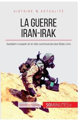 La guerre Iran-Irak: Saddam Hussein et le role controverse des Etats-Unis