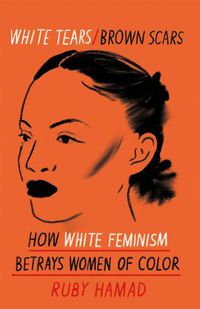 Cover image for White Tears Brown Scars: How White Feminism Betrays Women of Colour