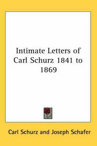 Cover image for Intimate Letters of Carl Schurz 1841 to 1869