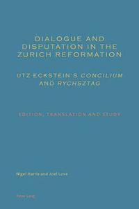 Cover image for Dialogue and Disputation in the Zurich Reformation: Utz Eckstein's  Concilium  and  Rychsztag: Edition, Translation and Study