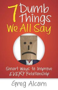 Cover image for 7 Dumb Things We All Say: Smart Ways to Improve Every Relationship