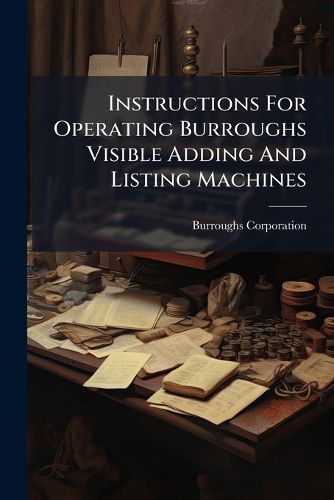 Cover image for Instructions For Operating Burroughs Visible Adding And Listing Machines
