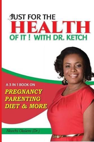 Cover image for Just for the Health of It with Dr Ketch: A 3 in 1 Book on Pregnancy, Parenting, Diet & More