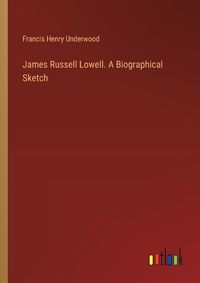 Cover image for James Russell Lowell. A Biographical Sketch