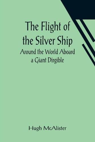 Cover image for The Flight of the Silver Ship Around the World Aboard a Giant Dirgible