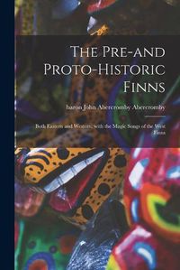 Cover image for The Pre-and Proto-historic Finns: Both Eastern and Western, With the Magic Songs of the West Finns