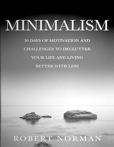 Minimalism: 30 Days of Motivation and Challenges to Declutter Your Life and Live Better With Less