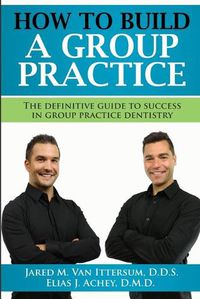 Cover image for How To Build A Group Dental Practice: The Definitive Guide To Success In Group Practice Dentistry