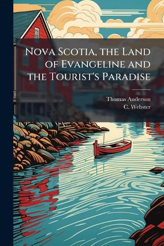 Cover image for Nova Scotia, the Land of Evangeline and the Tourist's Paradise: Reached in 12 to 17 Hours by the Yarmouth Steamship Co.