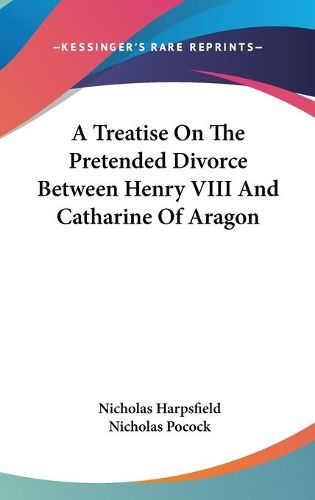 A Treatise on the Pretended Divorce Between Henry VIII and Catharine of Aragon