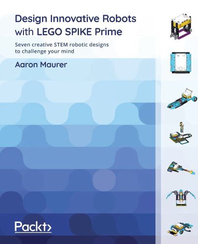 Cover image for Design Innovative Robots with LEGO SPIKE Prime: Seven creative STEM robotic designs to challenge your mind