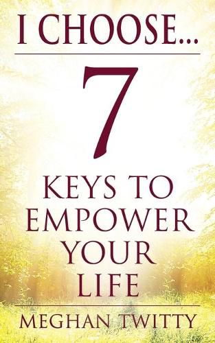 Cover image for I Choose... 7 Keys to Empower Your Life