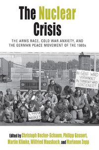 Cover image for The Nuclear Crisis: The Arms Race, Cold War Anxiety, and the German Peace Movement of the 1980s