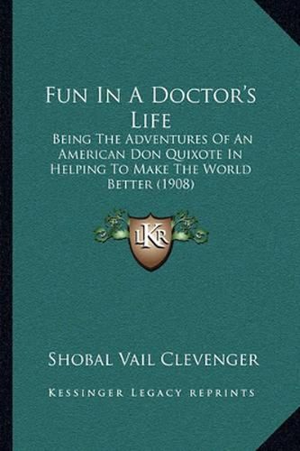 Cover image for Fun in a Doctor's Life: Being the Adventures of an American Don Quixote in Helping to Make the World Better (1908)