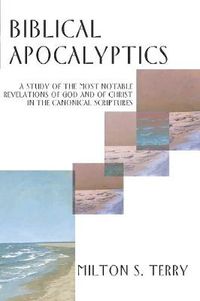 Cover image for Biblical Apocalyptics: A Study of the Most Notable Revelations of God and of Christ in the Canonical Scriptures