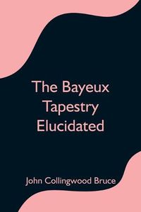 Cover image for The Bayeux Tapestry Elucidated