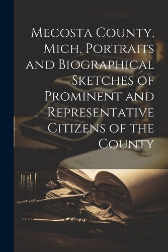 Cover image for Mecosta County, Mich. Portraits and Biographical Sketches of Prominent and Representative Citizens of the County