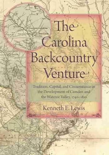 Cover image for The Carolina Backcountry Venture: Tradition, Capital, and Circumstance in the Development of Camden and the Wateree Valley, 1740-1810