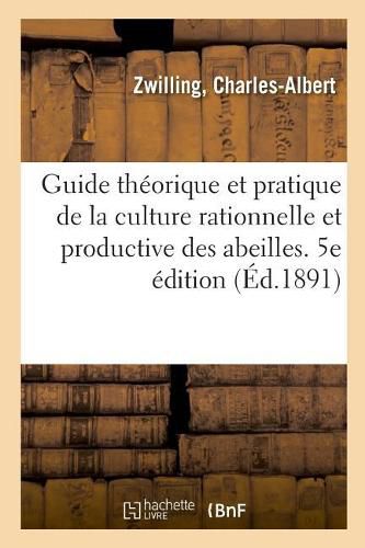 Guide Theorique Et Pratique de la Culture Rationnelle Et Productive Des Abeilles. 5e Edition