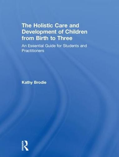 Cover image for The Holistic Care and Development of Children from Birth to Three: An Essential Guide for Students and Practitioners