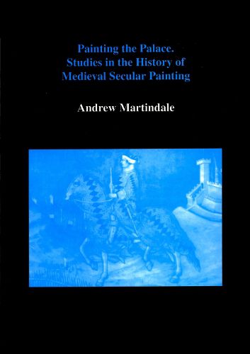 Cover image for Painting the Palace: Studies in the History of Medieval Secular Painting