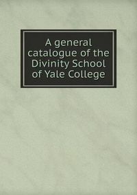 Cover image for A general catalogue of the Divinity School of Yale College