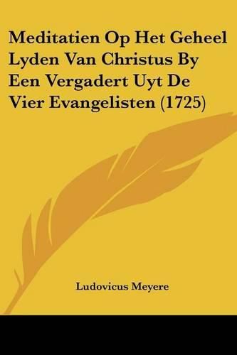 Cover image for Meditatien Op Het Geheel Lyden Van Christus By Een Vergadert Uyt de Vier Evangelisten (1725)