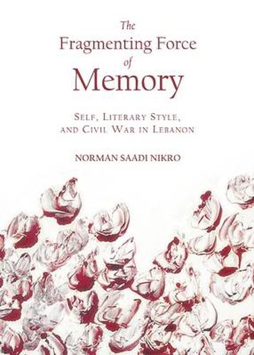 Cover image for The Fragmenting Force of Memory: Self, Literary Style, and Civil War in Lebanon