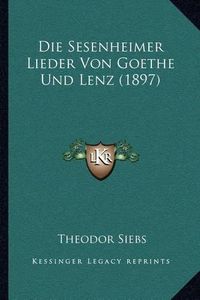 Cover image for Die Sesenheimer Lieder Von Goethe Und Lenz (1897)