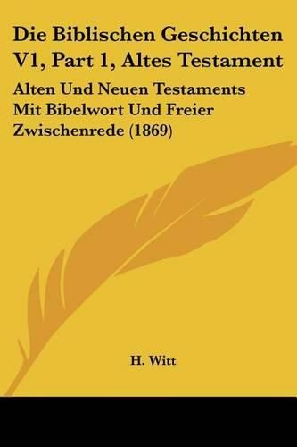 Cover image for Die Biblischen Geschichten V1, Part 1, Altes Testament: Alten Und Neuen Testaments Mit Bibelwort Und Freier Zwischenrede (1869)