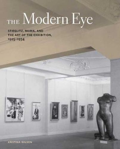 Cover image for The Modern Eye: Stieglitz, MoMA, and the Art of the Exhibition, 1925-1934
