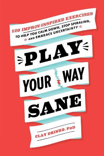 Play Your Way Sane: 120 Improv-Inspired Exercises to Help You Calm Down, Stop Spiraling, and Embrace Uncertainty