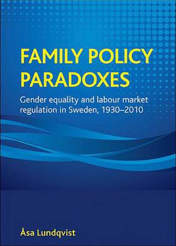 Cover image for Family policy paradoxes: Gender equality and labour market regulation in Sweden, 1930-2010