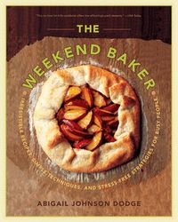 Cover image for The Weekend Baker: Irresistible Recipes, Simple Techniques and Stress-Free Strategies for Busy People