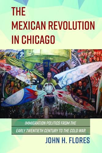 Cover image for The Mexican Revolution in Chicago: Immigration Politics from the Early Twentieth Century to the Cold War